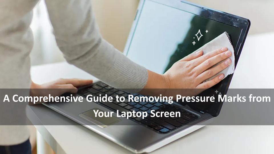 How to Remove Pressure Marks from Laptop Screen